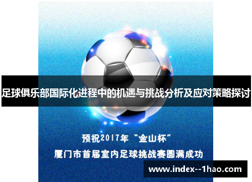足球俱乐部国际化进程中的机遇与挑战分析及应对策略探讨 足球俱乐部国际化进程中的机遇与挑战分析及应对策略探讨