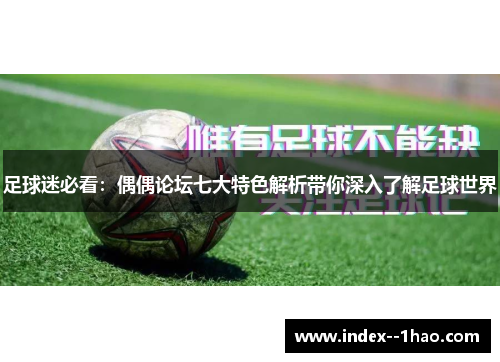 足球迷必看：偶偶论坛七大特色解析带你深入了解足球世界