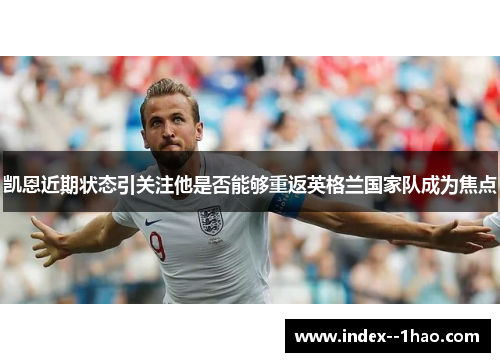 凯恩近期状态引关注他是否能够重返英格兰国家队成为焦点 凯恩近期状态引关注他是否能够重返英格兰国家队成为焦点