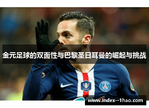 金元足球的双面性与巴黎圣日耳曼的崛起与挑战