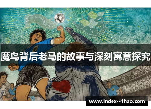 魔鸟背后老马的故事与深刻寓意探究 魔鸟背后老马的故事与深刻寓意探究