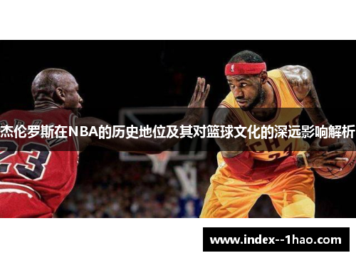 杰伦罗斯在NBA的历史地位及其对篮球文化的深远影响解析