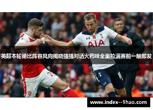 英超本轮德比阵容风向揭晓强强对话火药味全面拉满赛前一触即发