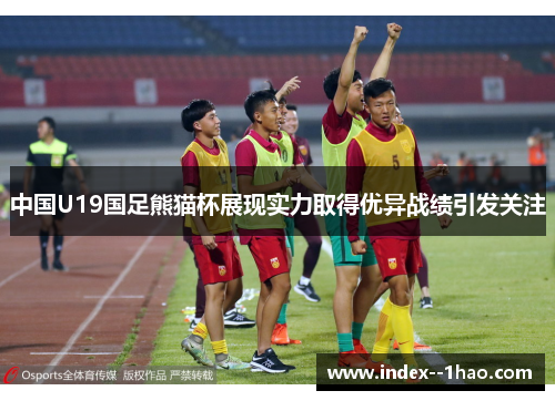 中国U19国足熊猫杯展现实力取得优异战绩引发关注 中国U19国足熊猫杯展现实力取得优异战绩引发关注