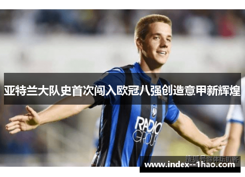 亚特兰大队史首次闯入欧冠八强创造意甲新辉煌 亚特兰大队史首次闯入欧冠八强创造意甲新辉煌
