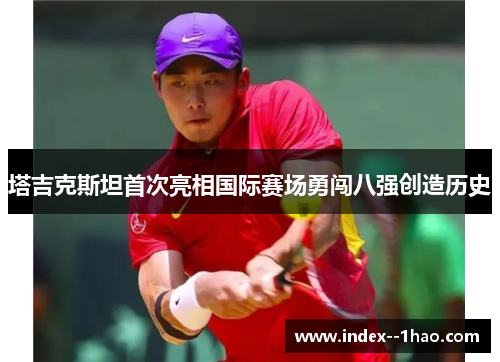 塔吉克斯坦首次亮相国际赛场勇闯八强创造历史 塔吉克斯坦首次亮相国际赛场勇闯八强创造历史