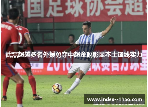 武磊超越多名外援勇夺中超金靴彰显本土锋线实力 武磊超越多名外援勇夺中超金靴彰显本土锋线实力