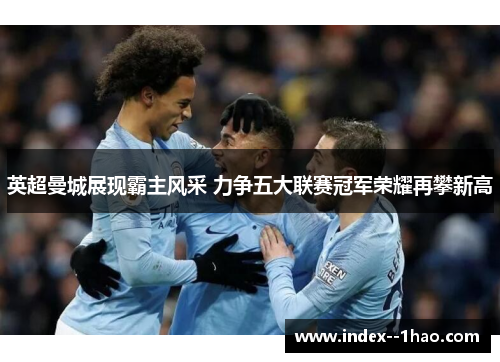 英超曼城展现霸主风采 力争五大联赛冠军荣耀再攀新高