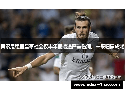 蒂尔尼租借皇家社会仅半年便遭遇严重伤病，未来归属成谜