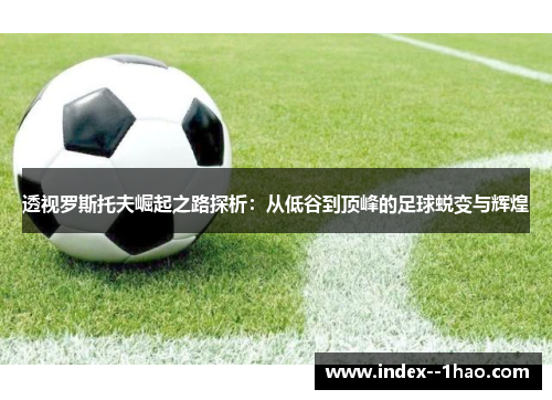 透视罗斯托夫崛起之路探析：从低谷到顶峰的足球蜕变与辉煌