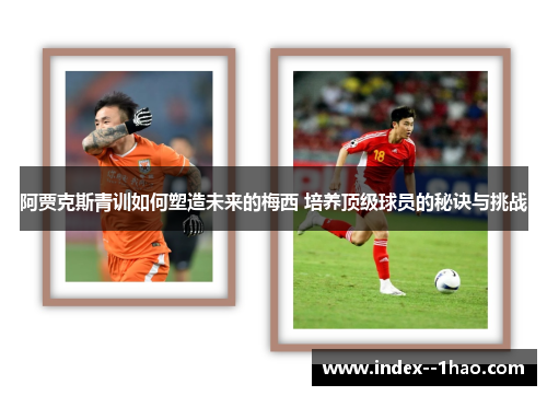 阿贾克斯青训如何塑造未来的梅西 培养顶级球员的秘诀与挑战 阿贾克斯青训如何塑造未来的梅西 培养顶级球员的秘诀与挑战