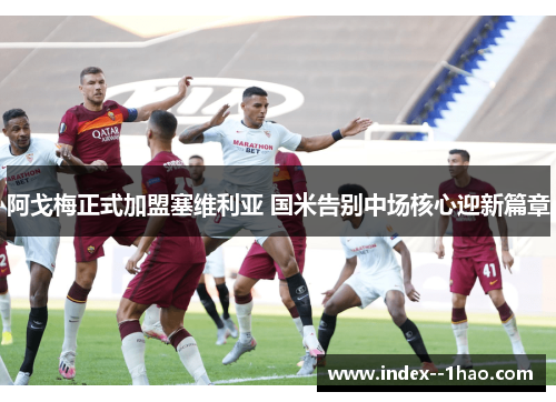 阿戈梅正式加盟塞维利亚 国米告别中场核心迎新篇章