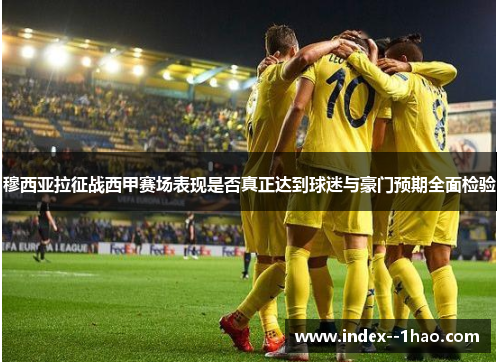 穆西亚拉征战西甲赛场表现是否真正达到球迷与豪门预期全面检验